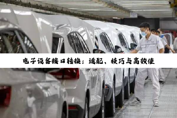 电子设备接口转换:适配、技巧与高效使用