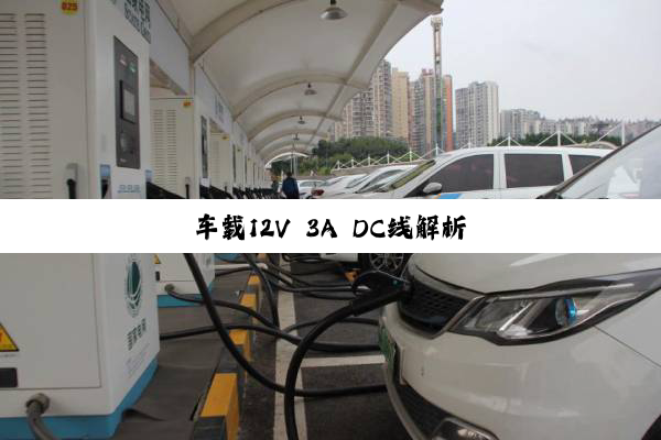 车(chē)载(zài)12V 3A DC线(xiàn)解(jiě)析(xī)