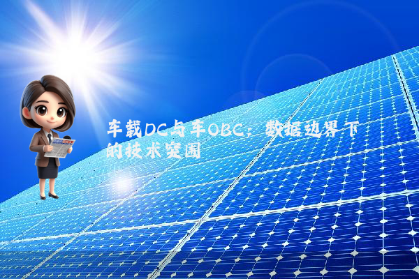车载DC与车OBC：数据边界下的技术突围