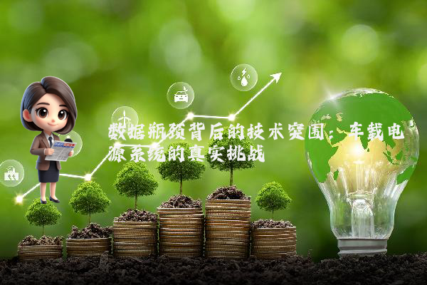 数据瓶颈背后的技术突围：车载电源系统的真实挑战